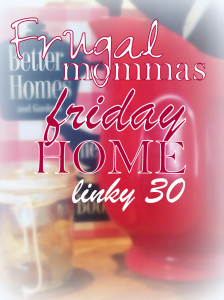 Friday Home Linkup Frugal Mommas